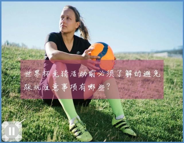 世界杯竞猜活动前必须了解的避免踩坑注意事项有哪些？