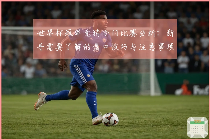 世界杯冠军竞猜冷门比赛分析：新手需要了解的盘口技巧与注意事项